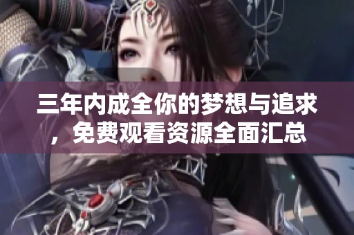 三年内成全你的梦想与追求，免费观看资源全面汇总