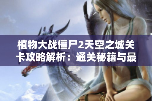植物大战僵尸2天空之城关卡攻略解析：通关秘籍与最佳策略分享