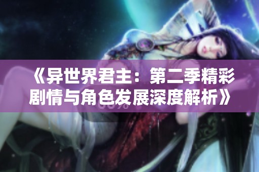 《异世界君主：第二季精彩剧情与角色发展深度解析》