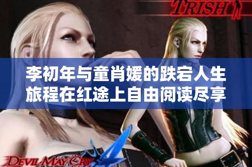 李初年与童肖媛的跌宕人生旅程在红途上自由阅读尽享精彩故事