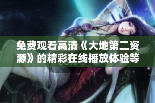 免费观看高清《大地第二资源》的精彩在线播放体验等你来享受