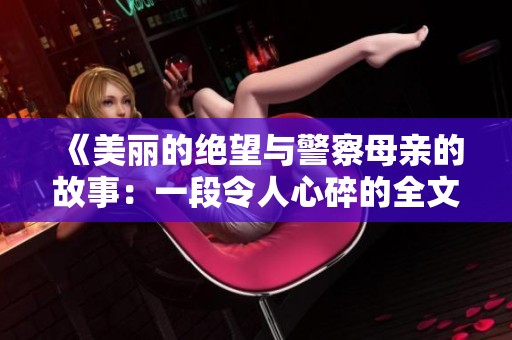 《美丽的绝望与警察母亲的故事：一段令人心碎的全文阅读》