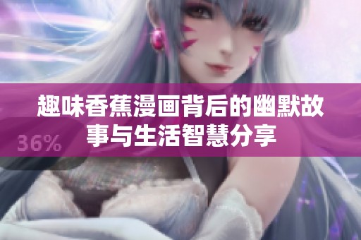 趣味香蕉漫画背后的幽默故事与生活智慧分享
