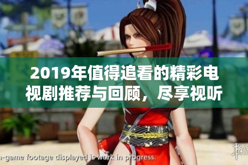 2019年值得追看的精彩电视剧推荐与回顾，尽享视听盛宴
