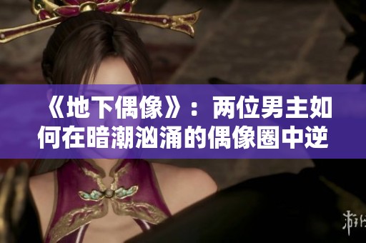 《地下偶像》：两位男主如何在暗潮汹涌的偶像圈中逆袭人生