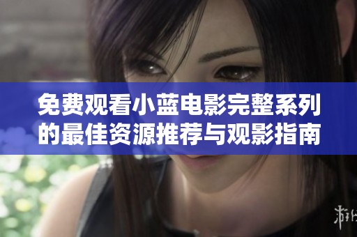 免费观看小蓝电影完整系列的最佳资源推荐与观影指南