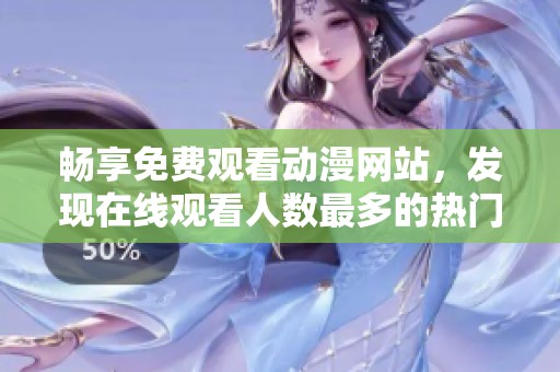 畅享免费观看动漫网站，发现在线观看人数最多的热门平台
