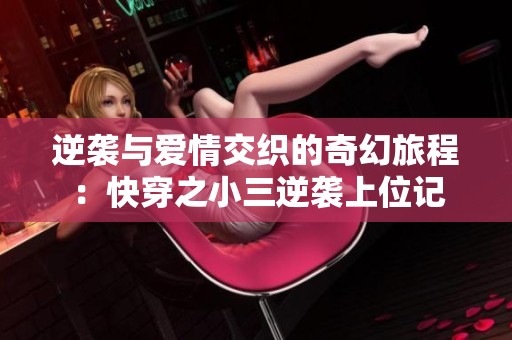 逆袭与爱情交织的奇幻旅程：快穿之小三逆袭上位记