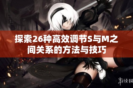 探索26种高效调节S与M之间关系的方法与技巧