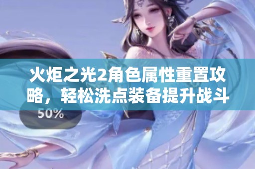火炬之光2角色属性重置攻略，轻松洗点装备提升战斗力