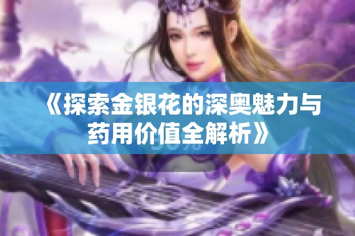 《探索金银花的深奥魅力与药用价值全解析》