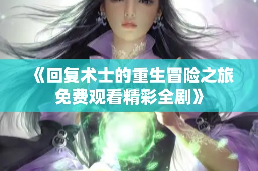 《回复术士的重生冒险之旅免费观看精彩全剧》