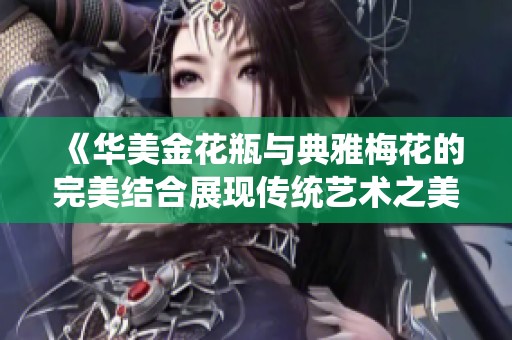 《华美金花瓶与典雅梅花的完美结合展现传统艺术之美》