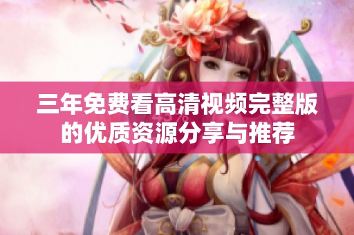 三年免费看高清视频完整版的优质资源分享与推荐