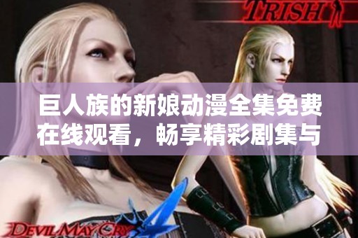 巨人族的新娘动漫全集免费在线观看，畅享精彩剧集与感人故事