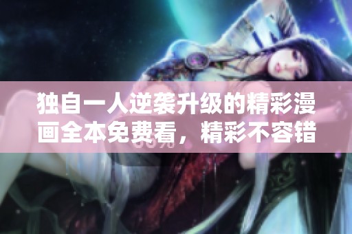 独自一人逆袭升级的精彩漫画全本免费看，精彩不容错过
