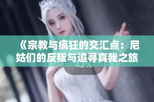 《宗教与疯狂的交汇点：尼姑们的反叛与追寻真我之旅》