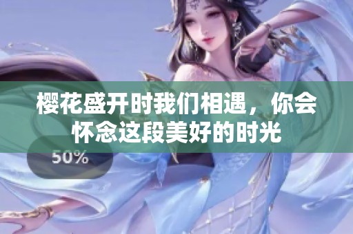 樱花盛开时我们相遇，你会怀念这段美好的时光