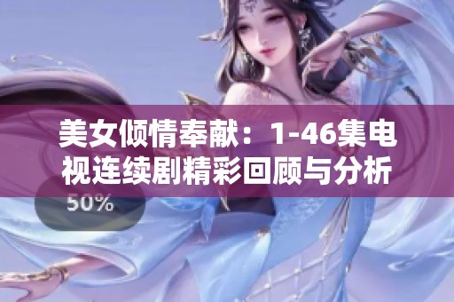 美女倾情奉献：1-46集电视连续剧精彩回顾与分析
