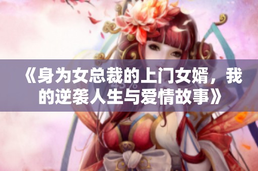 《身为女总裁的上门女婿，我的逆袭人生与爱情故事》