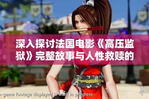 深入探讨法国电影《高压监狱》完整故事与人性救赎的精彩之旅