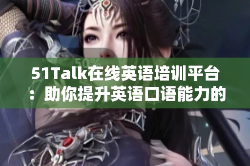 51Talk在线英语培训平台：助你提升英语口语能力的最佳选择