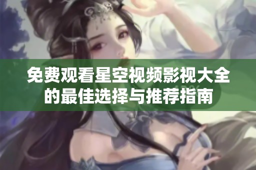 免费观看星空视频影视大全的最佳选择与推荐指南