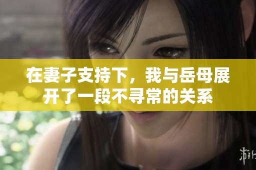 在妻子支持下，我与岳母展开了一段不寻常的关系