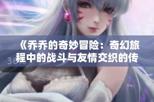 《乔乔的奇妙冒险：奇幻旅程中的战斗与友情交织的传奇故事》