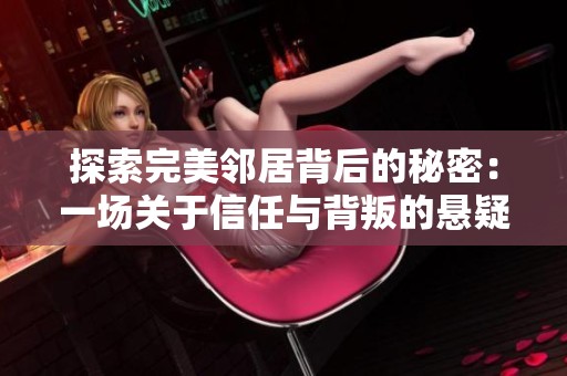 探索完美邻居背后的秘密：一场关于信任与背叛的悬疑之旅
