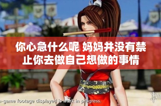 你心急什么呢 妈妈并没有禁止你去做自己想做的事情