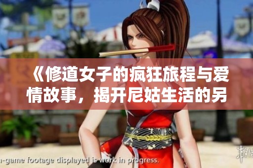 《修道女子的疯狂旅程与爱情故事，揭开尼姑生活的另一面》