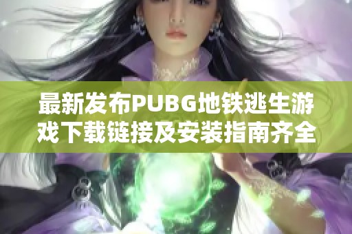 最新发布PUBG地铁逃生游戏下载链接及安装指南齐全分享