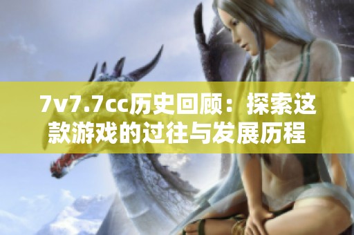 7v7.7cc历史回顾：探索这款游戏的过往与发展历程
