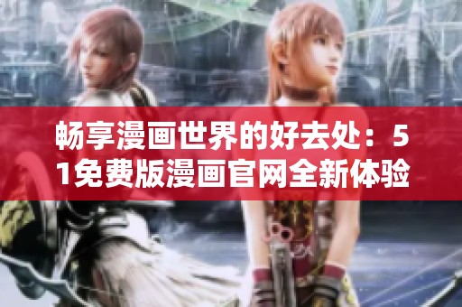 畅享漫画世界的好去处：51免费版漫画官网全新体验揭晓