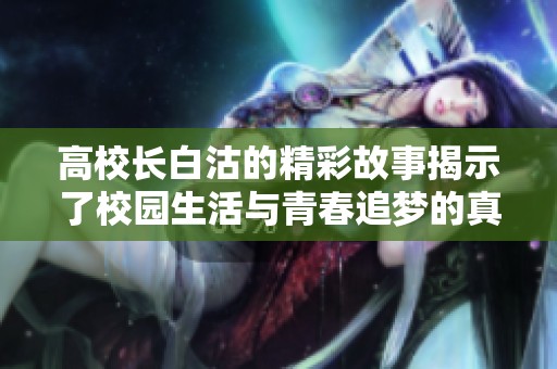 高校长白沽的精彩故事揭示了校园生活与青春追梦的真谛