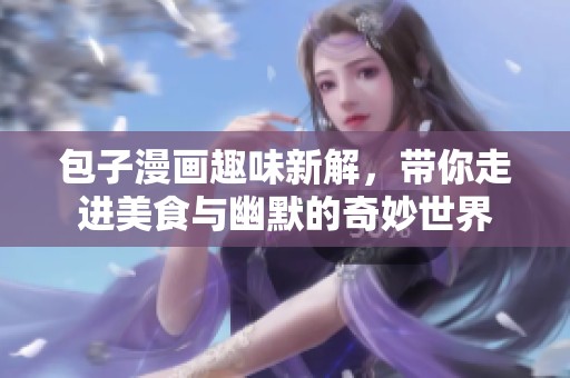 包子漫画趣味新解，带你走进美食与幽默的奇妙世界