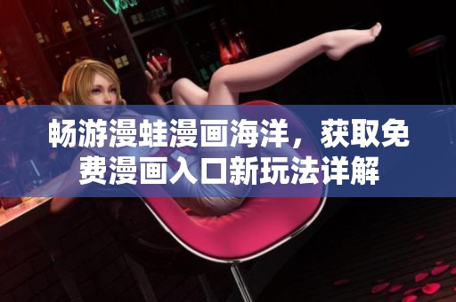 畅游漫蛙漫画海洋，获取免费漫画入口新玩法详解