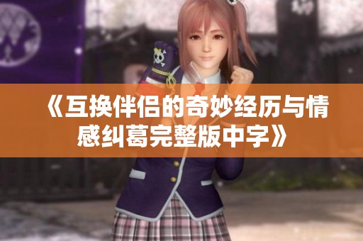 《互换伴侣的奇妙经历与情感纠葛完整版中字》