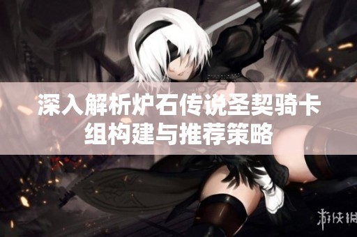 深入解析炉石传说圣契骑卡组构建与推荐策略