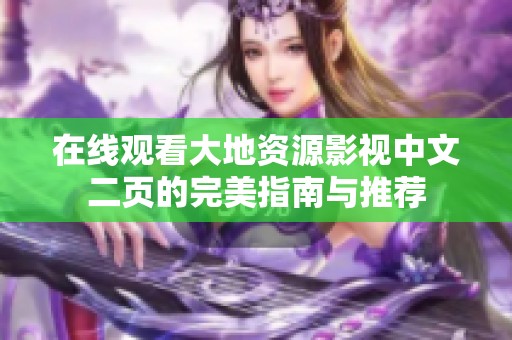 在线观看大地资源影视中文二页的完美指南与推荐