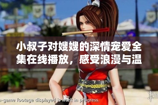小叔子对嫂嫂的深情宠爱全集在线播放，感受浪漫与温暖的故事
