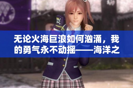 无论火海巨浪如何汹涌，我的勇气永不动摇——海洋之灾解读