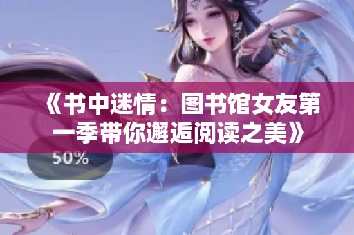 《书中迷情：图书馆女友第一季带你邂逅阅读之美》