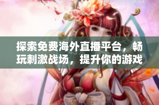 探索免费海外直播平台，畅玩刺激战场，提升你的游戏体验！
