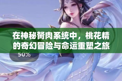 在神秘胬肉系统中，桃花精的奇幻冒险与命运重塑之旅