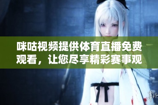咪咕视频提供体育直播免费观看，让您尽享精彩赛事观看体验