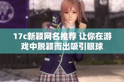 17c新颖网名推荐 让你在游戏中脱颖而出吸引眼球
