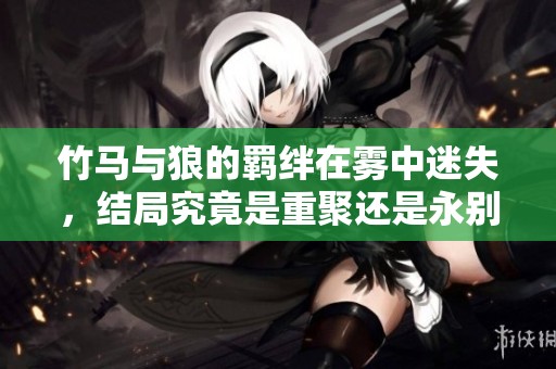 竹马与狼的羁绊在雾中迷失，结局究竟是重聚还是永别
