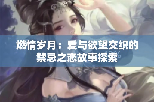 燃情岁月：爱与欲望交织的禁忌之恋故事探索